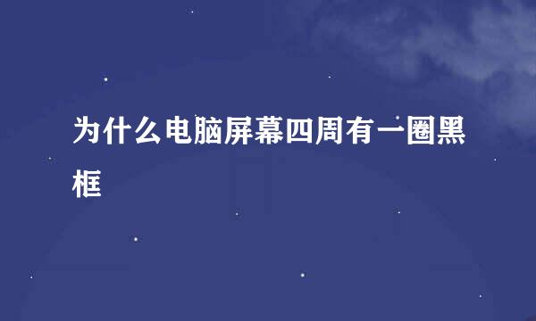 为什么电脑屏幕四周有一圈黑框