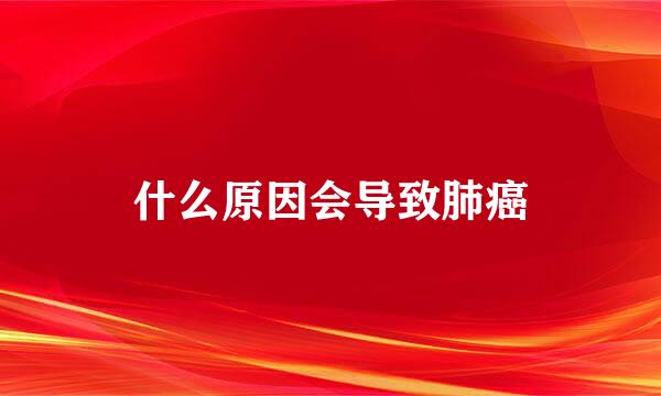 什么原因会导致肺癌