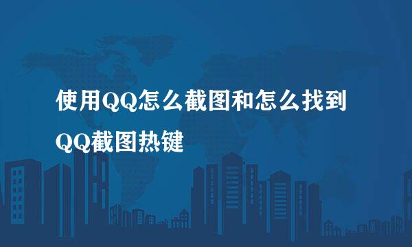 使用QQ怎么截图和怎么找到QQ截图热键