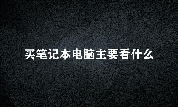 买笔记本电脑主要看什么