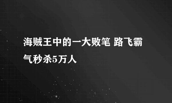 海贼王中的一大败笔 路飞霸气秒杀5万人