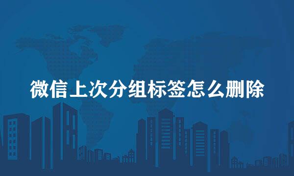 微信上次分组标签怎么删除