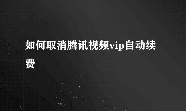 如何取消腾讯视频vip自动续费