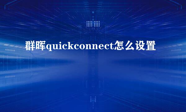 群晖quickconnect怎么设置