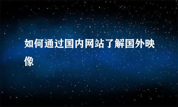 如何通过国内网站了解国外映像