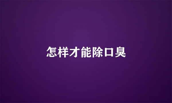 怎样才能除口臭