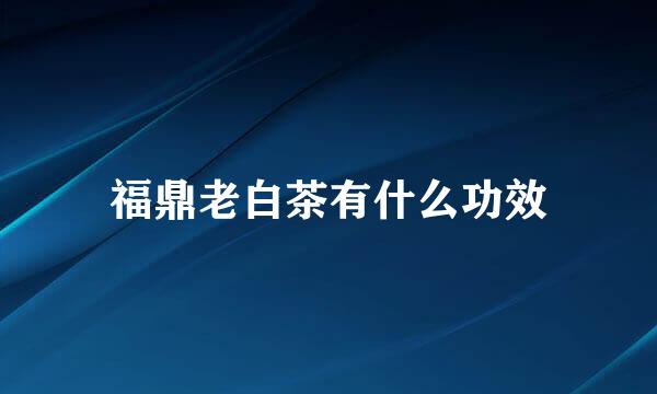 福鼎老白茶有什么功效