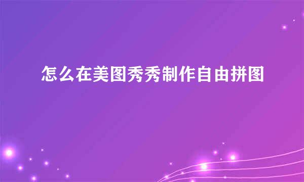 怎么在美图秀秀制作自由拼图
