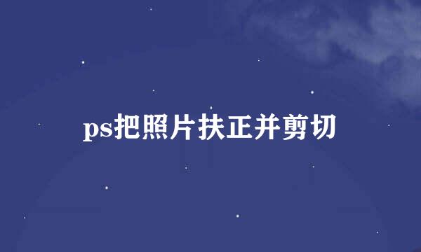 ps把照片扶正并剪切