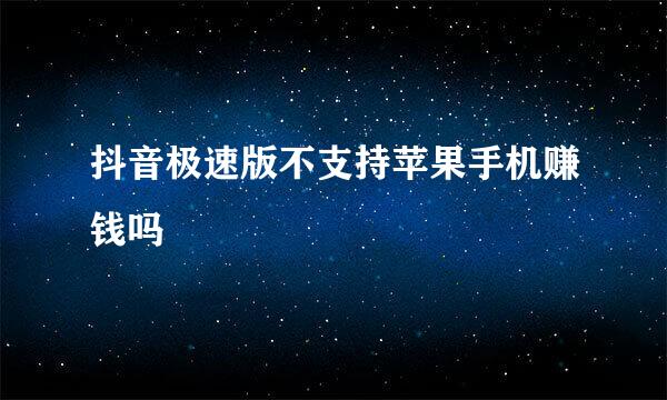 抖音极速版不支持苹果手机赚钱吗