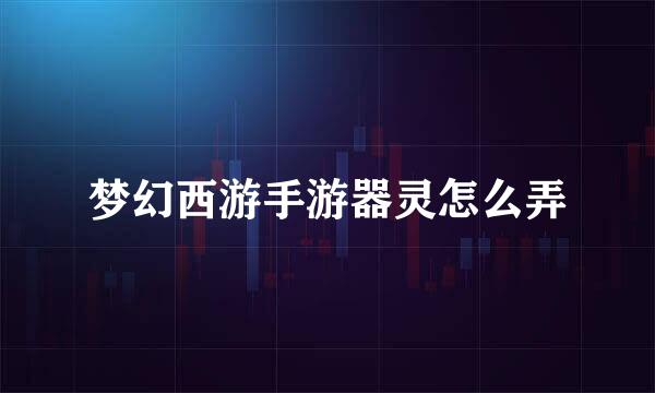 梦幻西游手游器灵怎么弄