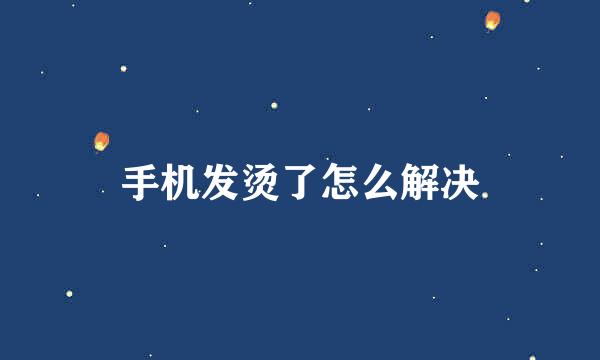 手机发烫了怎么解决