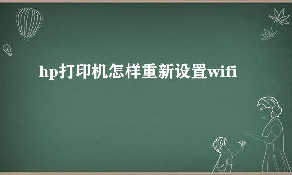 hp打印机怎样重新设置wifi