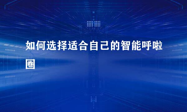 如何选择适合自己的智能呼啦圈