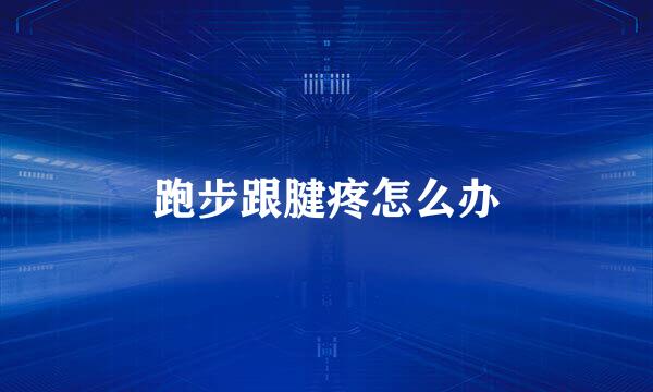 跑步跟腱疼怎么办