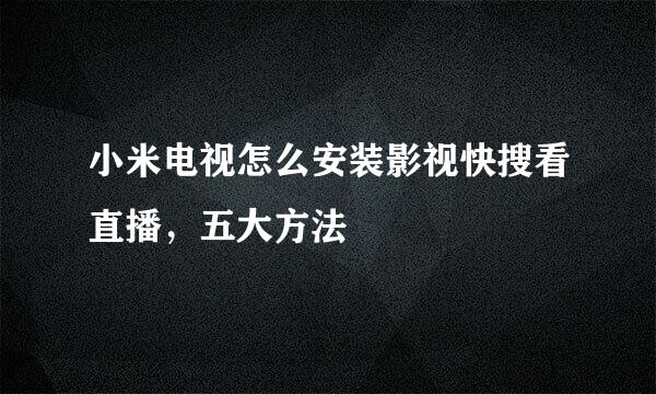 小米电视怎么安装影视快搜看直播，五大方法