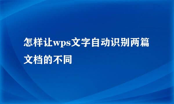 怎样让wps文字自动识别两篇文档的不同