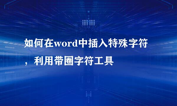 如何在word中插入特殊字符，利用带圈字符工具