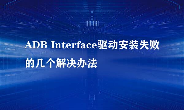 ADB Interface驱动安装失败的几个解决办法