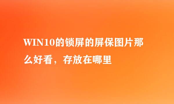 WIN10的锁屏的屏保图片那么好看，存放在哪里