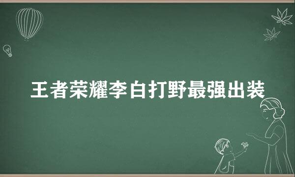 王者荣耀李白打野最强出装