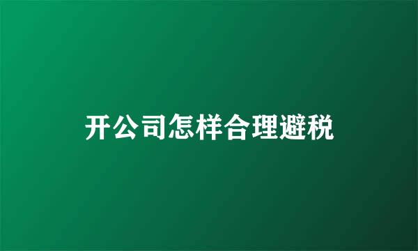 开公司怎样合理避税