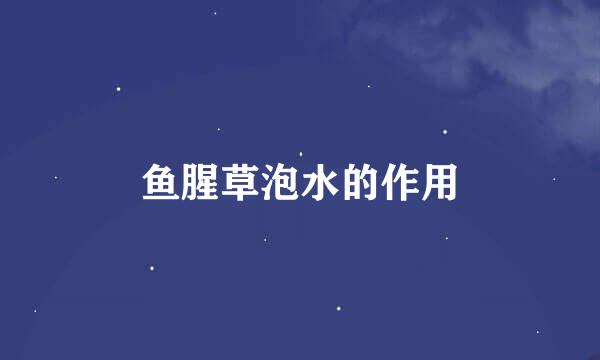 鱼腥草泡水的作用