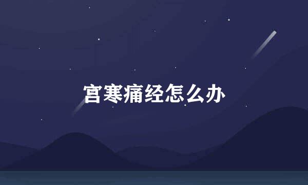 宫寒痛经怎么办