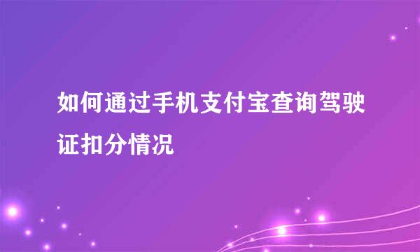如何通过手机支付宝查询驾驶证扣分情况
