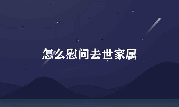 怎么慰问去世家属