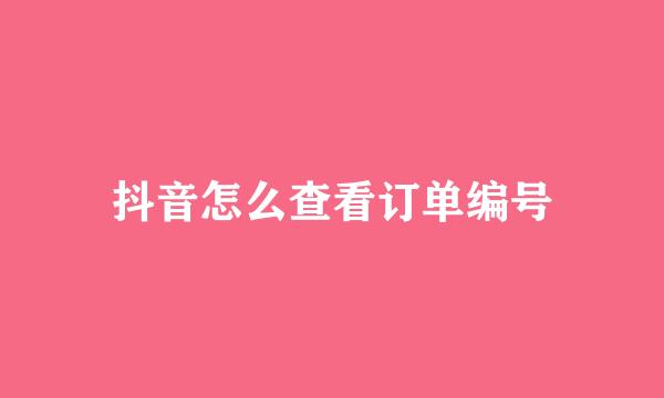 抖音怎么查看订单编号