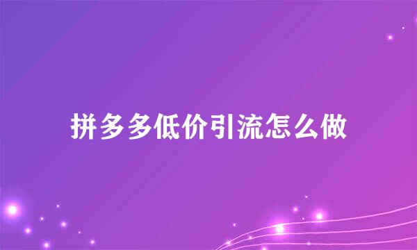 拼多多低价引流怎么做
