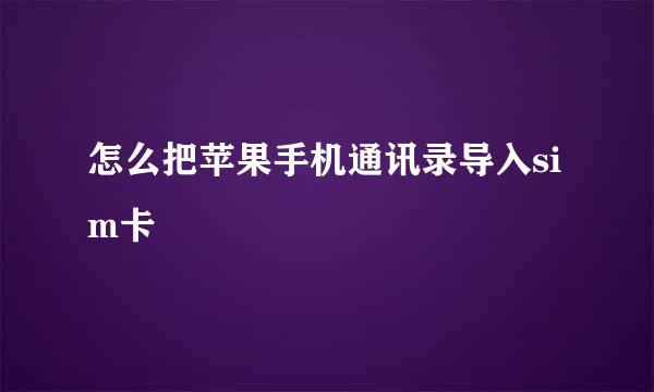 怎么把苹果手机通讯录导入sim卡