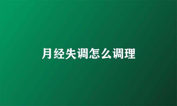 月经失调怎么调理