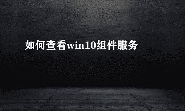 如何查看win10组件服务