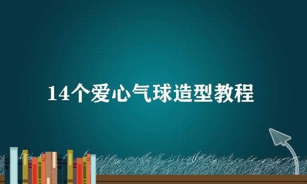 14个爱心气球造型教程 