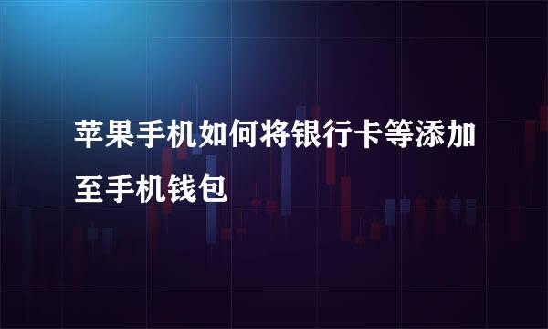 苹果手机如何将银行卡等添加至手机钱包