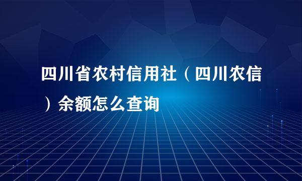 四川省农村信用社（四川农信）余额怎么查询