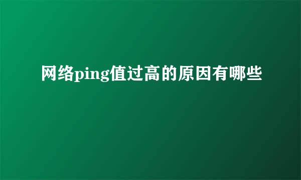 网络ping值过高的原因有哪些