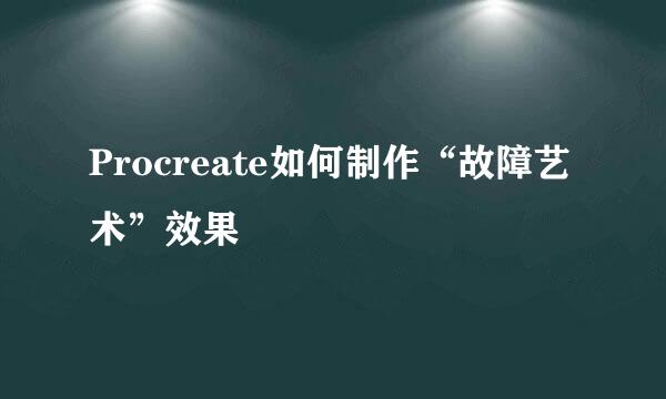 Procreate如何制作“故障艺术”效果