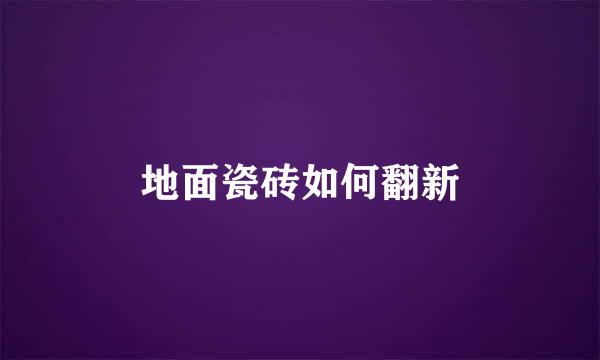地面瓷砖如何翻新