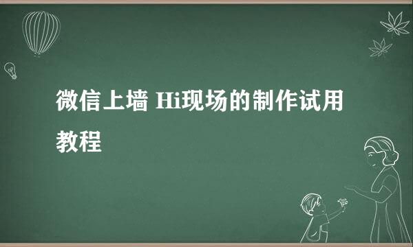 微信上墙 Hi现场的制作试用教程