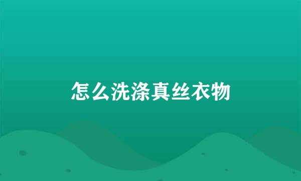 怎么洗涤真丝衣物