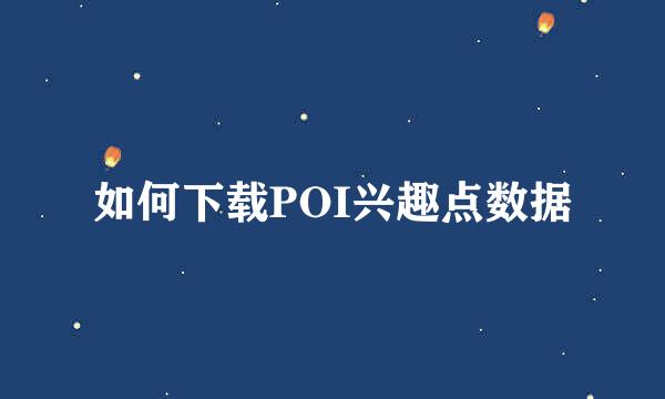 如何下载POI兴趣点数据