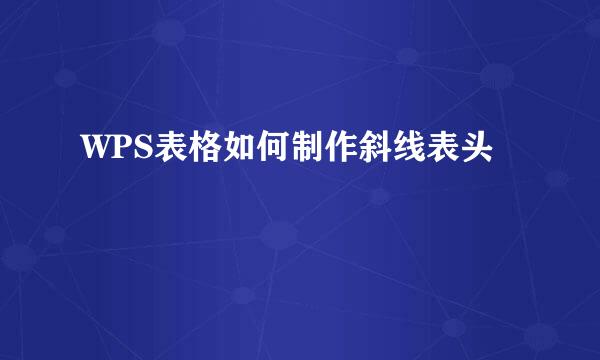 WPS表格如何制作斜线表头