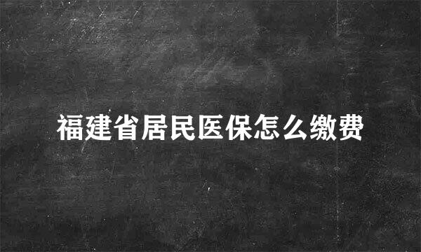 福建省居民医保怎么缴费