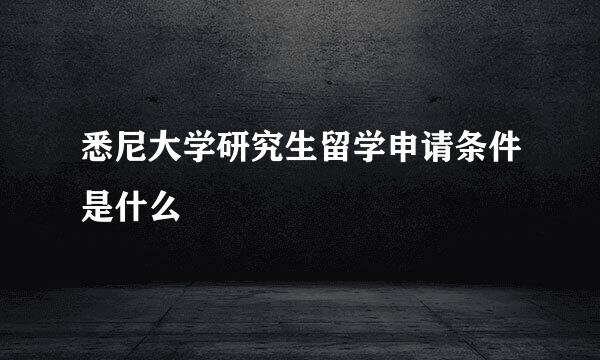 悉尼大学研究生留学申请条件是什么