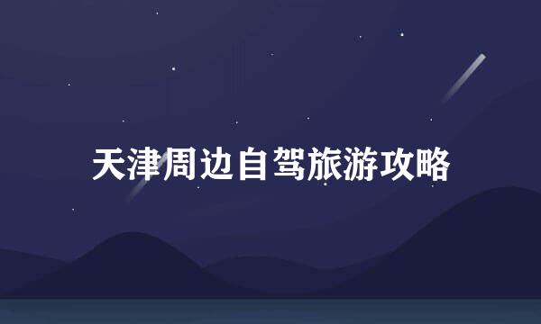 天津周边自驾旅游攻略