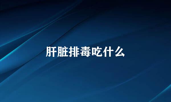 肝脏排毒吃什么