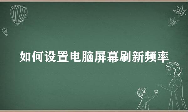 如何设置电脑屏幕刷新频率